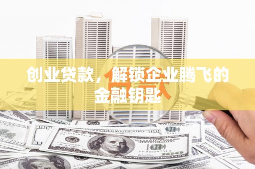 得荣创业贷款，解锁企业腾飞的金融钥匙