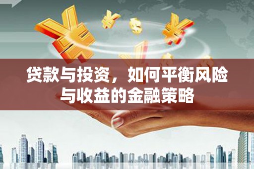 得荣贷款与投资，如何平衡风险与收益的金融策略