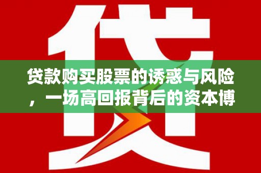 得荣贷款购买股票的诱惑与风险，一场高回报背后的资本博弈
