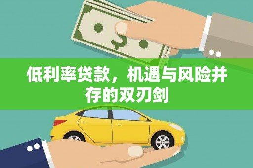 得荣低利率贷款，机遇与风险并存的双刃剑