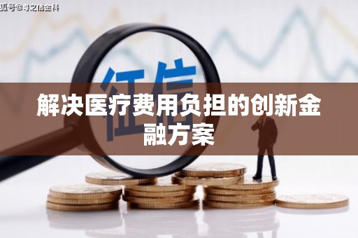得荣解决医疗费用负担的创新金融方案