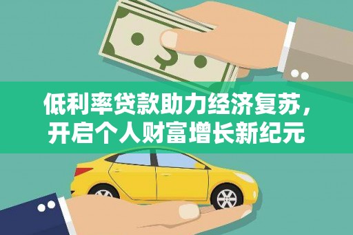 得荣低利率贷款助力经济复苏，开启个人财富增长新纪元