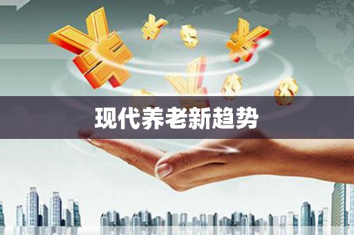 得荣现代养老新趋势