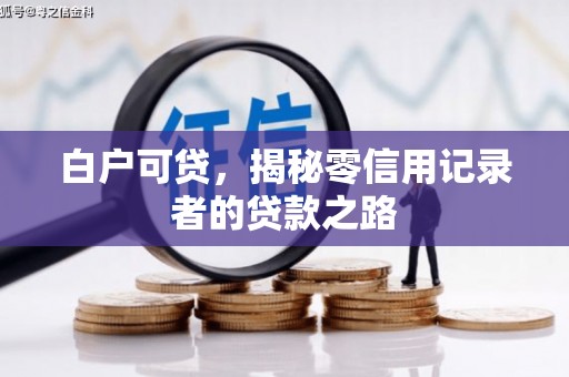 得荣白户可贷，揭秘零信用记录者的贷款之路