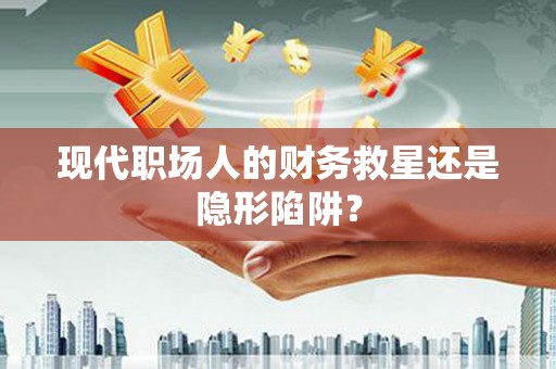 得荣现代职场人的财务救星还是隐形陷阱？