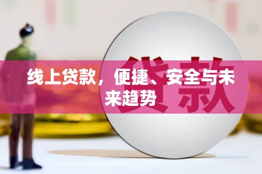 得荣线上贷款，便捷、安全与未来趋势