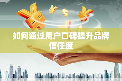 得荣如何通过用户口碑提升品牌信任度