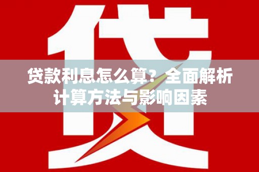 得荣贷款利息怎么算？全面解析计算方法与影响因素
