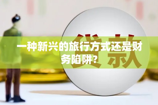 得荣一种新兴的旅行方式还是财务陷阱？
