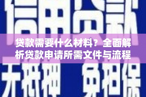 得荣贷款需要什么材料？全面解析贷款申请所需文件与流程