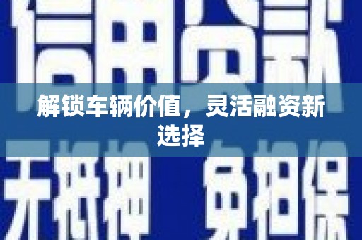 得荣解锁车辆价值，灵活融资新选择