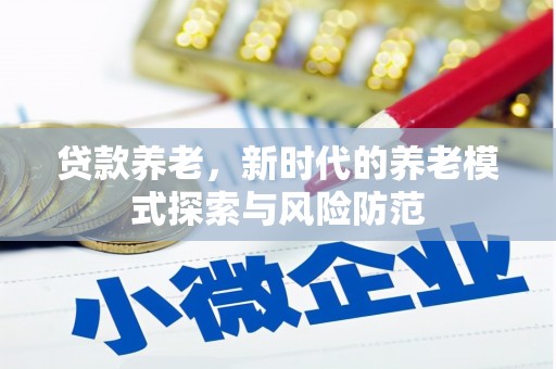 得荣贷款养老，新时代的养老模式探索与风险防范