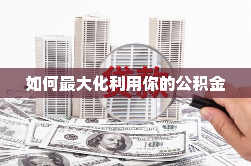 得荣如何最大化利用你的公积金