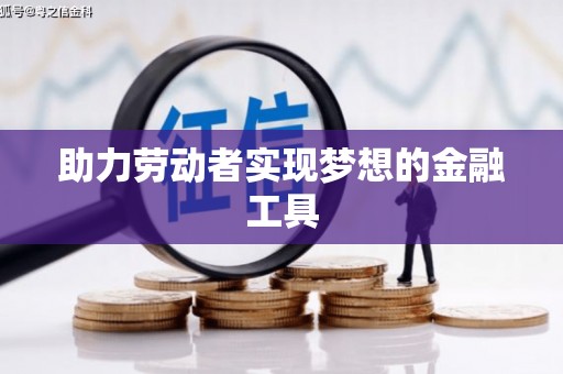 得荣助力劳动者实现梦想的金融工具