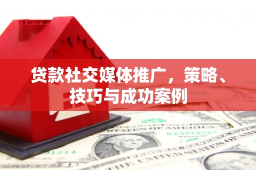 得荣贷款社交媒体推广，策略、技巧与成功案例