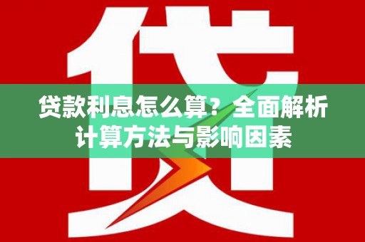得荣贷款利息怎么算？全面解析计算方法与影响因素