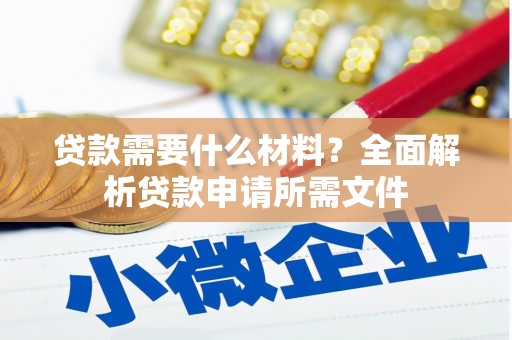 得荣贷款需要什么材料？全面解析贷款申请所需文件