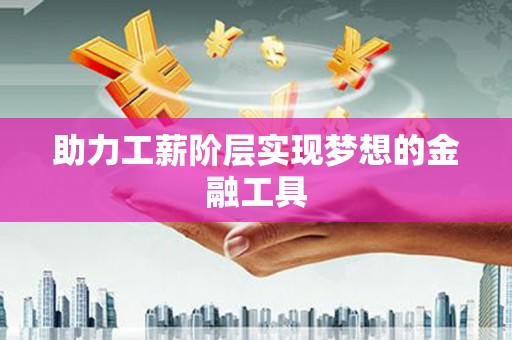 得荣助力工薪阶层实现梦想的金融工具
