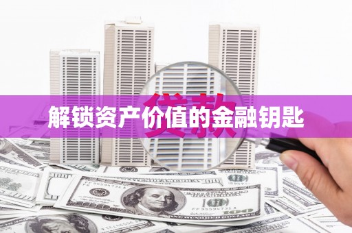 得荣解锁资产价值的金融钥匙