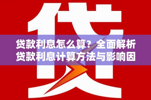 得荣贷款利息怎么算？全面解析贷款利息计算方法与影响因素
