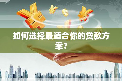 得荣如何选择最适合你的贷款方案？