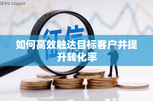 得荣如何高效触达目标客户并提升转化率