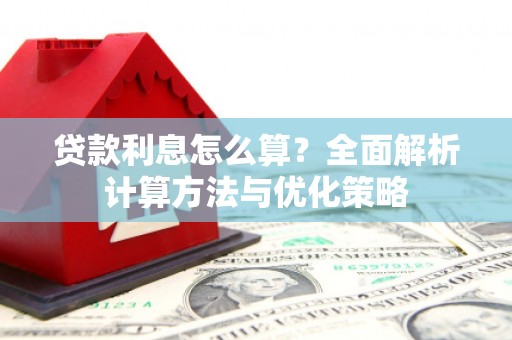 得荣贷款利息怎么算？全面解析计算方法与优化策略
