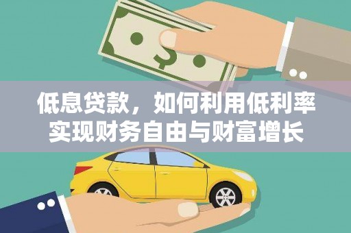 得荣低息贷款，如何利用低利率实现财务自由与财富增长