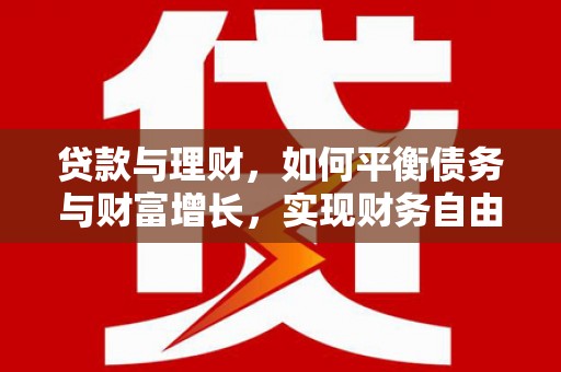 得荣贷款与理财，如何平衡债务与财富增长，实现财务自由