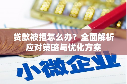 得荣贷款被拒怎么办？全面解析应对策略与优化方案