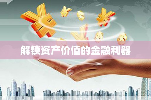 得荣解锁资产价值的金融利器