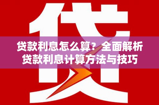 得荣贷款利息怎么算？全面解析贷款利息计算方法与技巧