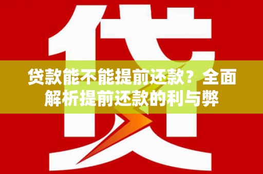 得荣贷款能不能提前还款？全面解析提前还款的利与弊