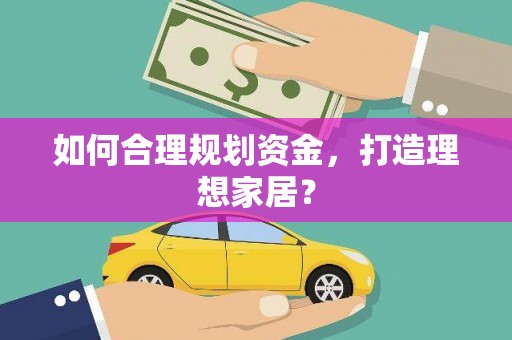 得荣如何合理规划资金，打造理想家居？