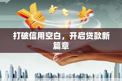 得荣打破信用空白，开启贷款新篇章