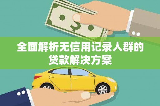 得荣全面解析无信用记录人群的贷款解决方案