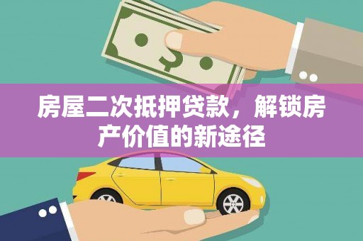 得荣房屋二次抵押贷款，解锁房产价值的新途径