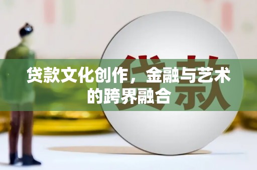 得荣贷款文化创作，金融与艺术的跨界融合