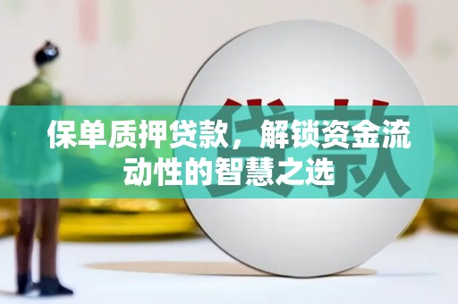 得荣保单质押贷款，解锁资金流动性的智慧之选