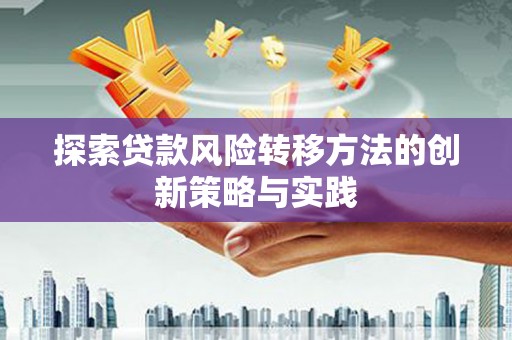 得荣探索贷款风险转移方法的创新策略与实践